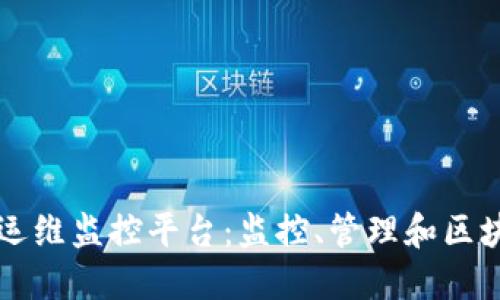 区块链运维监控平台：监控、管理和区块链系统