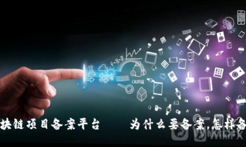 区块链项目备案平台——为什么要备案，怎样备案