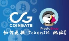 如何更换 TokenIM 地址？