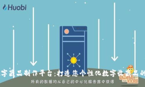 区块链数字藏品制作平台：打造您个性化数字收藏品的首选平台