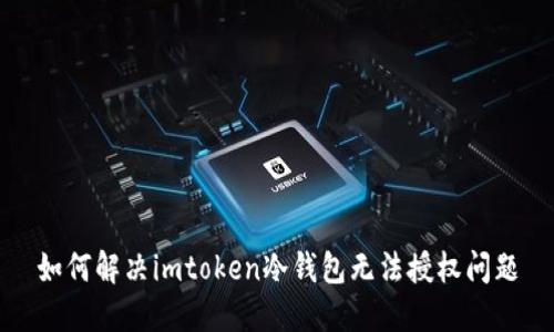 如何解决imtoken冷钱包无法授权问题