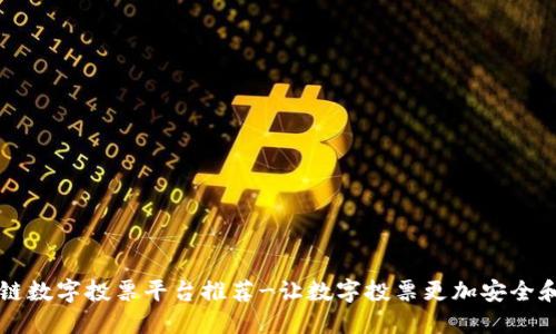 区块链数字投票平台推荐-让数字投票更加安全和透明