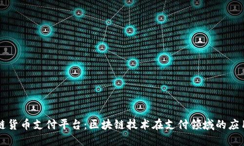 区块链货币支付平台：区块链技术在支付领域的应用探究