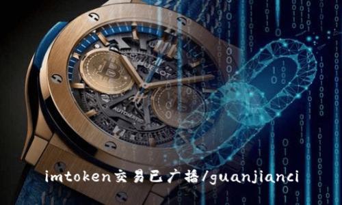 imtoken交易已广播/guanjianci