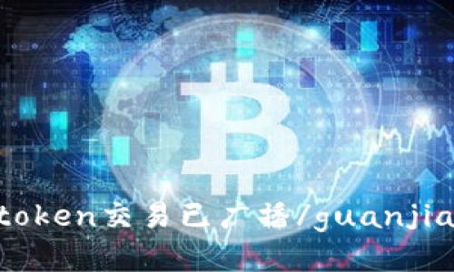 imtoken交易已广播/guanjianci