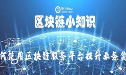 如何使用区块链服务平台提升业务价值