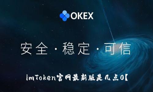 imToken官网最新版是几点0？