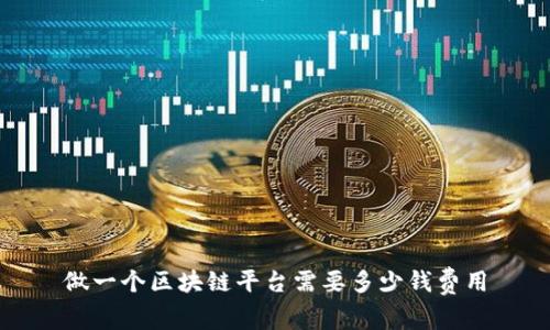 做一个区块链平台需要多少钱费用
