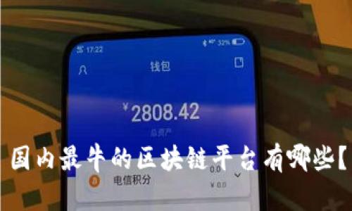 国内最牛的区块链平台有哪些？
