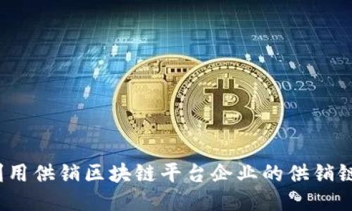 如何利用供销区块链平台企业的供销链管理?