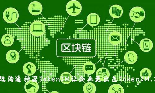 激动TokenIM需要什么？高效沟通神器TokenIM让企业更出色TokenIM、高效沟通、企业/guanjianci