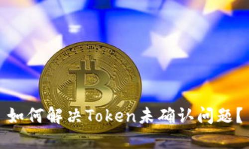 如何解决Token未确认问题?