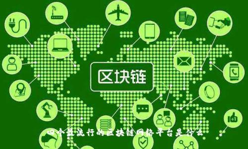 四个最流行的区块链网络平台是什么