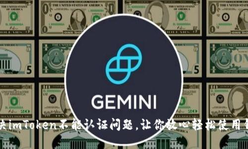 解决imToken不能认证问题，让你放心轻松使用钱包