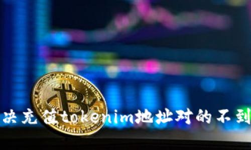 如何解决充值tokenim地址对的不到账问题