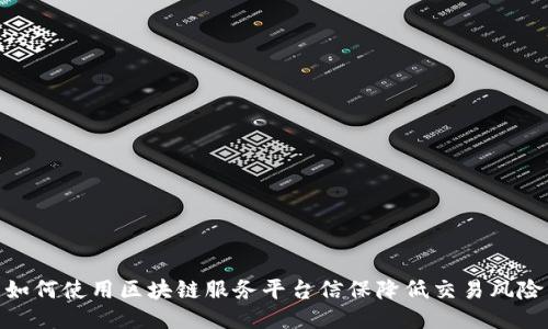 如何使用区块链服务平台信保降低交易风险
