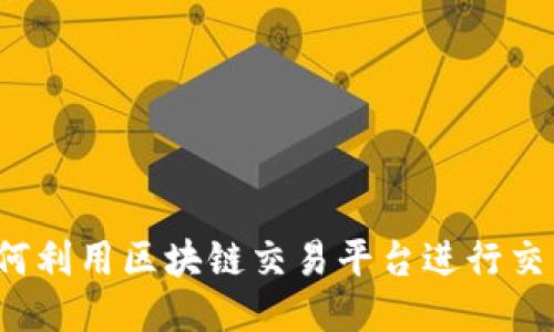 如何利用区块链交易平台进行交易？