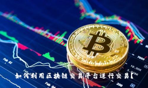 如何利用区块链交易平台进行交易？