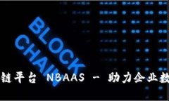 南天区块链平台 NBAAS - 助力企业数字化转型