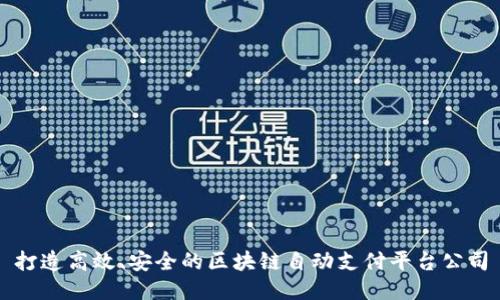 打造高效、安全的区块链自动支付平台公司