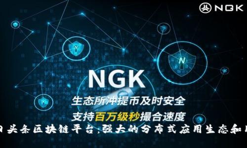 探索今日头条区块链平台:强大的分布式应用生态和用户社区