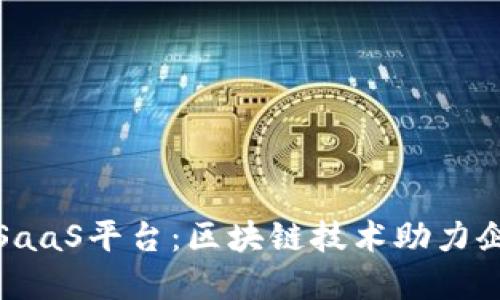 企业级区块链SaaS平台：区块链技术助力企业数字化转型