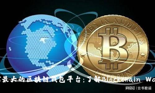 全球最大的区块链钱包平台：了解Blockchain Wallet