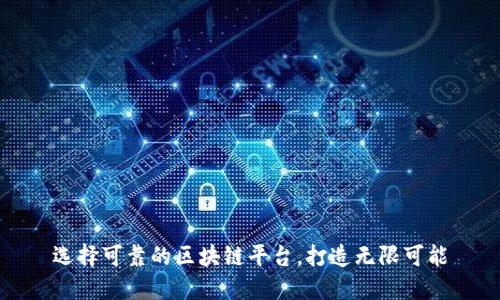 选择可靠的区块链平台，打造无限可能