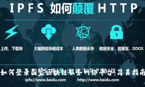 如何登录国家区块链服务网络平台：简易指南