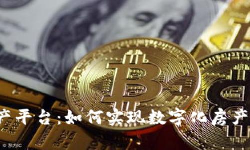 深圳区块链房地产平台：如何实现数字化房产拍卖和协议流转？