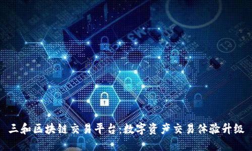 三和区块链交易平台:数字资产交易体验升级