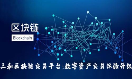 三和区块链交易平台：数字资产交易体验升级