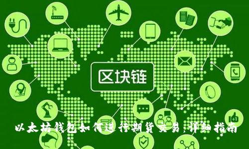 以太坊钱包如何进行期货交易：详细指南