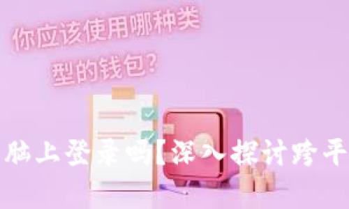 tpwallet能在电脑上登录吗？深入探讨跨平台使用及其优势