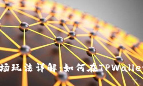 TPWallet市场玩法详解：如何在TPWallet中高效理财