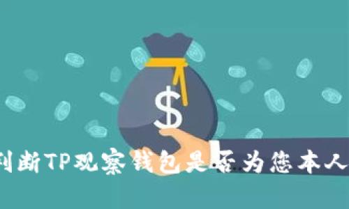 如何判断TP观察钱包是否为您本人所有？
