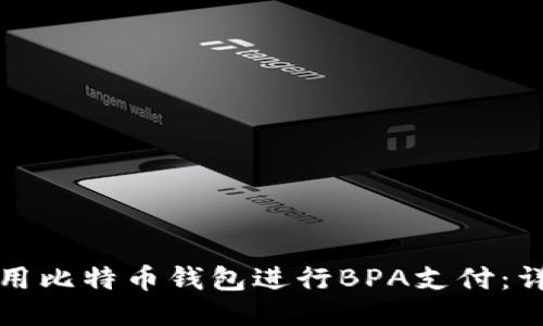 如何使用比特币钱包进行BPA支付：详细指南