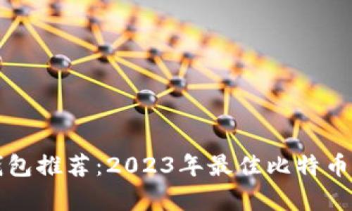 比特币钱包推荐：2023年最佳比特币钱包解析