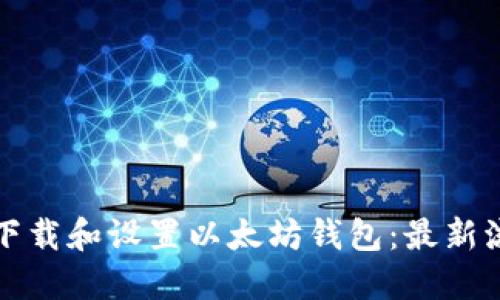 如何快速下载和设置以太坊钱包：最新流程图指南