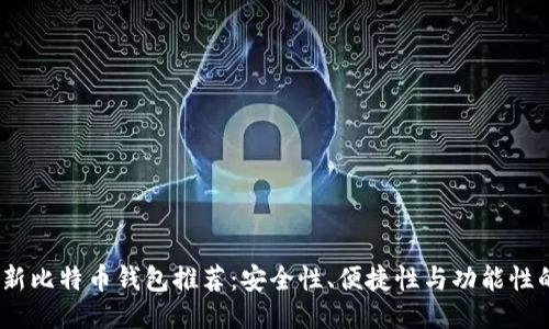 2023年最新比特币钱包推荐：安全性、便捷性与功能性的综合评测