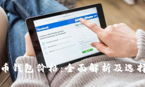 比特币钱包价格：全面解析及选择指南