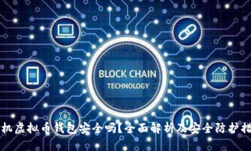 手机虚拟币钱包安全吗？全面解析及安全防护措施
