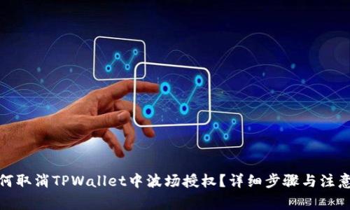 : 如何取消TPWallet中波场授权？详细步骤与注意事项