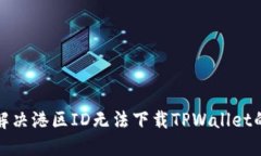 如何解决港区ID无法下载TPWallet的问题