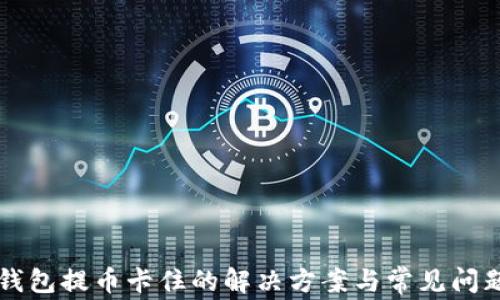 
虚拟钱包提币卡住的解决方案与常见问题解析