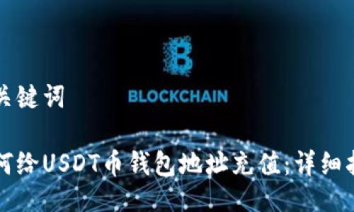 及关键词

如何给USDT币钱包地址充值：详细指南