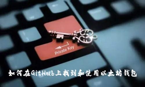 如何在GitHub上找到和使用以太坊钱包