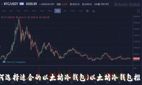   
如何选择适合的以太坊冷钱包（以太坊冷钱包推荐）