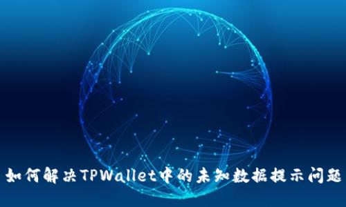 如何解决TPWallet中的未知数据提示问题