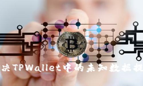 如何解决TPWallet中的未知数据提示问题